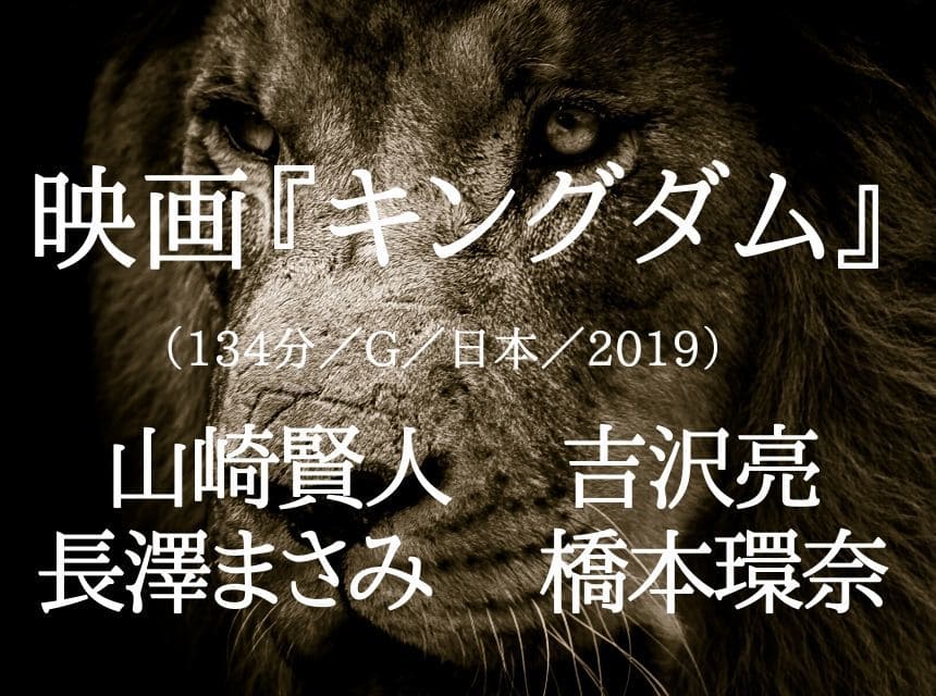 映画『キングダム』ネタバレ・あらすじ・感想・結末。「友情」と「夢」実現に向かって生きる若者が美しい。山崎賢人 、吉沢亮、 長澤まさみ、 橋本環奈らの好演技は必見！